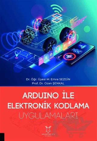Arduino ile Elektronik Kodlama Uygulamaları – M. Emre Sezgin, Ozan Şenkal – Akademisyen Kitabevi kitap kapağı
