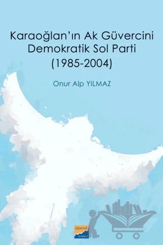 Karaoğlan'ın Ak Güvercini Demokratik Sol Parti (1985‐2004) – Onur Alp Yılmaz – Siyasal Kitabevi kitap kapağı