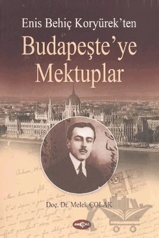 Enis Behiç Koryürek’ten Budapeşte’ye Mektuplar – Melek Çolak – Akçağ Yayınları kitap kapağı