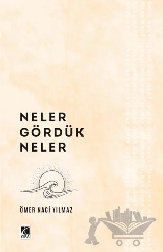 Neler Gördük Neler – Ömer Naci Yılmaz – Çıra Yayınları kitap kapağı