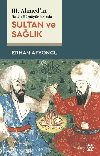 Sultan ve Sağlık - 3. Ahmed'in Hatt-ı Hümayünlarında – Erhan Afyoncu – Yeditepe Yayınevi kitap kapağı