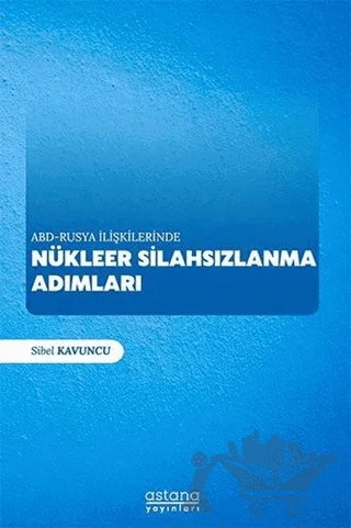 ABD - Rusya İlişkilerinde Nükleer Silahsızlanma Adımları – Sibel Kavuncu – Astana Yayınları kitap kapağı