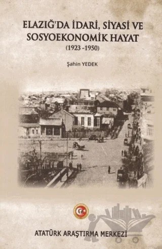 Elazığ'da İdari Siyasi ve Sosyoekonomik Hayat (1923-1950) – Şahin Yedek – Atatürk Araştırma Merkezi kitap kapağı