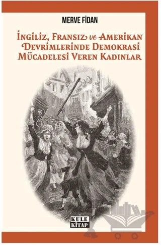 İngiliz, Fransız, ve Amerikan Devrimlerinde Demokrasi Mücadelesi Veren Kadınlar – Merve Fidan – Kule Kitap kitap kapağı