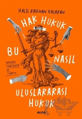 Hak Hukuk Bu Nasıl Uluslararası Hukuk – Halil Rahman Başaran – Alfa Yayınları kitap kapağı