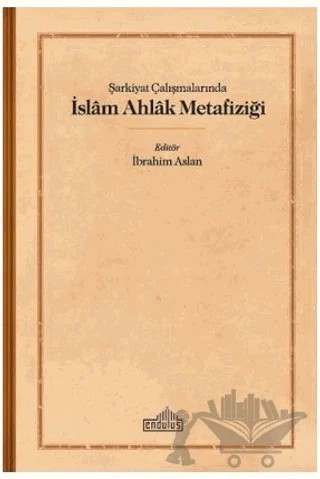 Şarkiyat Çalışmalarında İslam Ahlak Metafiziği – İbrahim Aslan – Endülüs Yayınları kitap kapağı