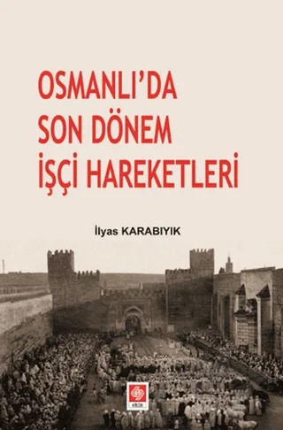 Osmanlı’da Son Dönem İşçi Hareketleri – İlyas Karabıyık – Ekin Basım Yayın kitap kapağı