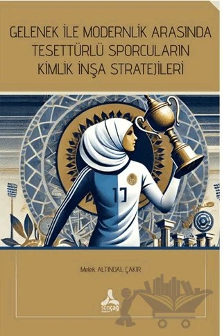 Gelenek İle Modernlik Arasında Tesettürlü Sporcuların Kimlik İnşa Stratejileri – Melek Altındal Çakır – Sonçağ Yayınları kitap kapağı