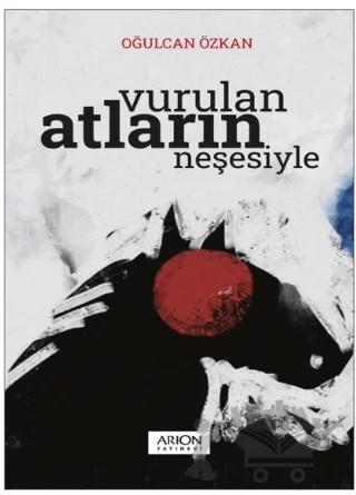 Vurulan Atların Neşesiyle – Oğulcan Özkan – Arion Yayınevi kitap kapağı