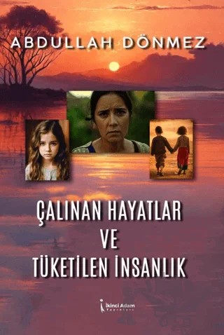 Çalınan Hayatlar ve Tüketilen İnsanlık – Abdullah Dönmez – İkinci Adam Yayınları kitap kapağı