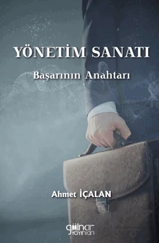 Yönetim Sanatı: Başarının Anahtarı – Ahmet İçalan – Gülnar Yayınları kitap kapağı