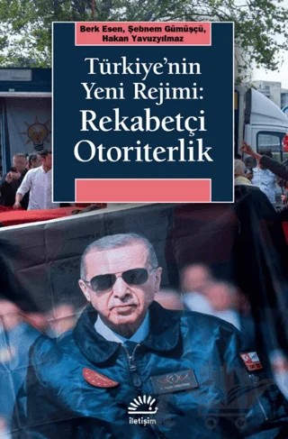Türkiye'nin Yeni Rejimi: Rekabetçi Otoriterlik – Berk Esen, Şebnem Gümüşçü, Hakan Yavuzyılmaz – İletişim Yayınevi kitap kapağı