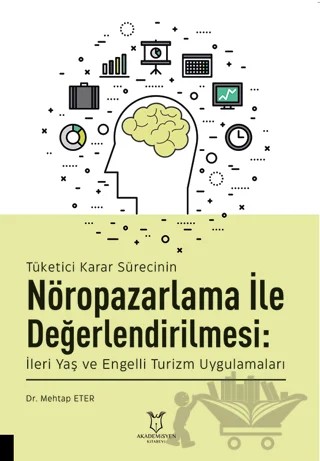 Tüketici Karar Sürecinin Nöropazarlama ile Değerlendirilmesi: İleri Yaş ve Engelli Turizm Uygulamaları – Mehtap Eter – Akademisyen Kitabevi kitap kapağı