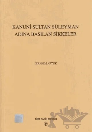 Kanuni Sultan Süleyman Adına Basılan Sikkeler – İbrahim Artuk – Türk Tarih Kurumu Yayınları kitap kapağı
