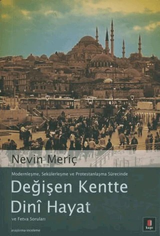 Modernleşme, Sekülerleşme ve Protestanlaşma Sürecinde Değişen Kentte Dini Hayat ve Fetva Soruları – Nevin Meriç – Kapı Yayınları kitap kapağı