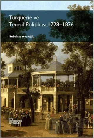 Turquerie ve Temsil Politikası, 1728-1876 – Nebahat Avcıoğlu – Koç Üniversitesi Yayınları kitap kapağı