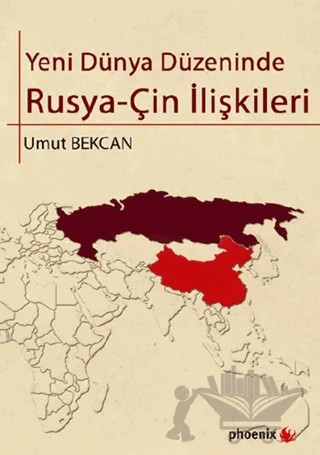 Yeni Dünya Düzeninde Rusya - Çin İlişkileri – Umut Bekcan – Phoenix Yayınevi kitap kapağı