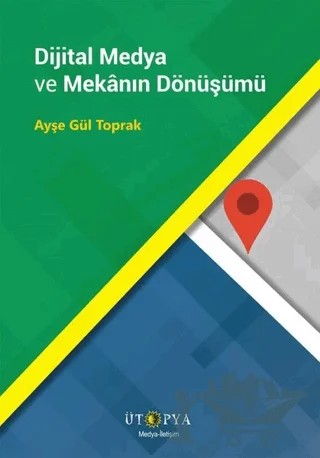 Dijital Medya ve Mekanın Dönüşümü – Ayşe Gül Toprak – Ütopya Yayınevi kitap kapağı