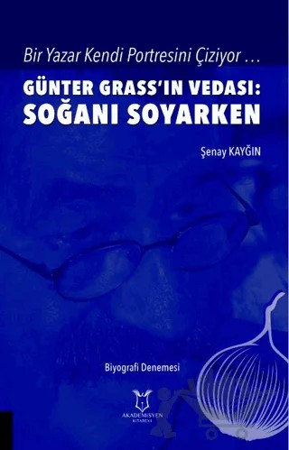 Bir Yazar Kendi Portresini Çiziyor … Günter Grass’ın Vedası: Soğanı Soyarken – Şenay Kayğın – Akademisyen Kitabevi kitap kapağı