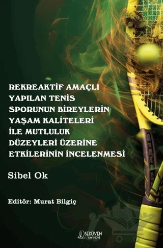 Rekreaktif Amaçlı Yapılan Tenis Sporunun Bireylerin Yaşam Kaliteleri İle Mutluluk Düzeyleri Üzerine Etkilerinin İncelenmesi – Sibel Ok – Serüven Yayınevi kitap kapağı