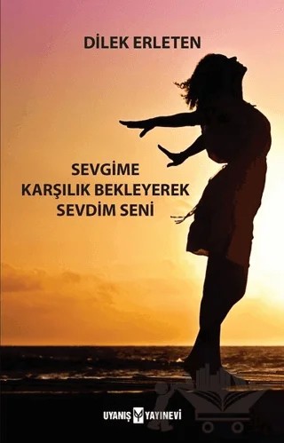 Sevgime Karşılık Bekleyerek Sevdim Seni – Dilek Erleten – Uyanış Yayınevi kitap kapağı