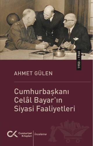 Cumhurbaşkanı Celâl Bayar'ın Siyasi Faaliyetleri ( 1950 - 1960 ) – Ahmet Gülen – Cumhuriyet Kitapları kitap kapağı