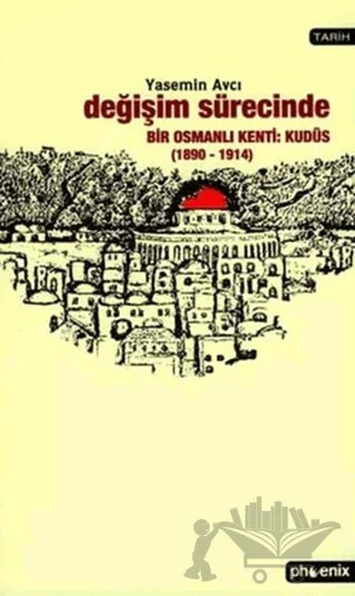 Değişim Sürecinde Bir Osmanlı Kenti: Kudüs (1890-1914) – Yasemin Avcı – Phoenix Yayınevi kitap kapağı