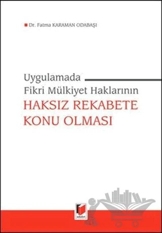Uygulamada Fikri Mülkiyet Haklarının Haksız Rekabete Konu Olması – Fatma Karaman Odabaşı – Adalet Yayınevi kitap kapağı