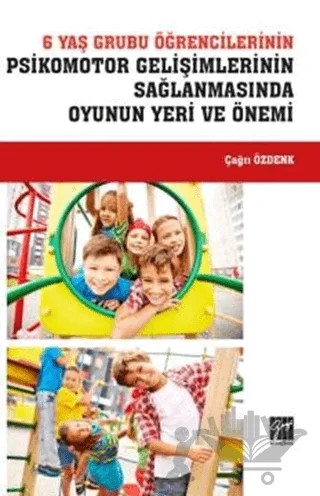 6 Yaş Grubu Öğrencilerinin Psikomotor Gelişimlerinin Sağlanmasında Oyunun Yeri ve Önemi – Çağrı Özdenk – Gazi Kitabevi kitap kapağı