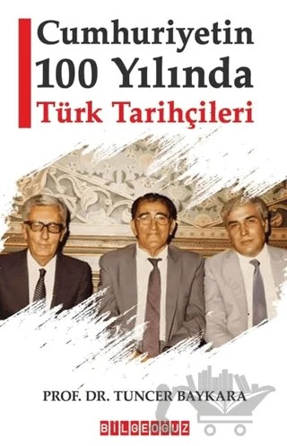 Cumhuriyetin 100 Yılında Türk Tarihçileri – Tuncer Baykara – Bilgeoğuz Yayınları kitap kapağı