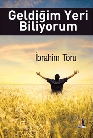Geldiğim Yeri Biliyorum – İbrahim Toruk – Akis Kitap kitap kapağı