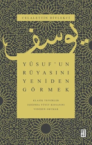 Yusuf’un Rüyasını Yeniden Görmek - Klasik Tefsirler Işığında Yusuf Kıssasını Yeniden Okumak – Celalettin Divlekci – Ketebe Yayınları kitap kapağı