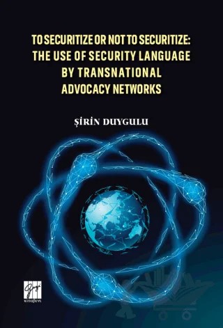 To Securitize Or Not To Securitize: The Use Of Security Language By Transnational Advocacy Networks – Şirin Duygulu – Gazi Kitabevi kitap kapağı