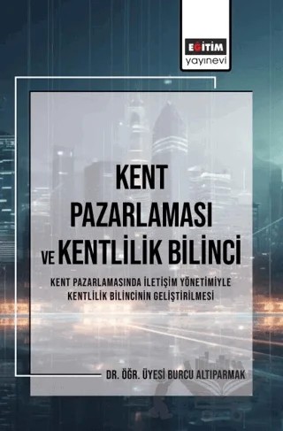 Kent Pazarlaması ve Kent Bilinci – Burcu Altıparmak – Eğitim Yayınevi - Bilimsel Eserler kitap kapağı
