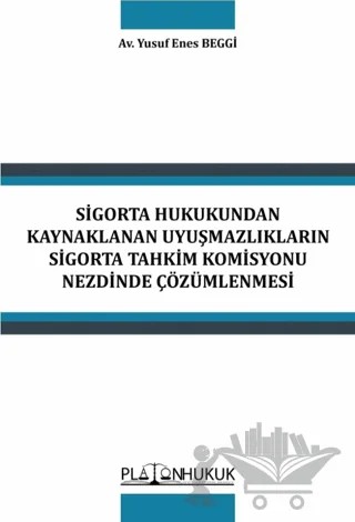 Sigorta Hukukundan Kaynaklanan Uyuşmazlıkların Sigorta Tahkim Komisyonu Nezdinde Çözümlenmesi – Yusuf Enes Beggi – Platon Hukuk kitap kapağı