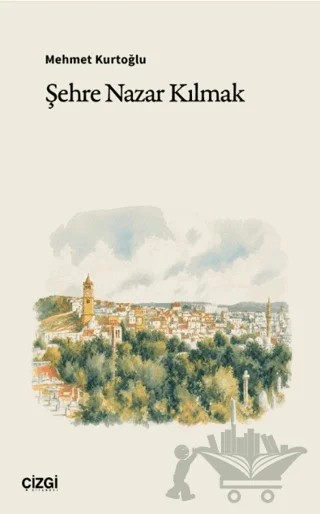 Şehre Nazar Kılmak – Mehmet Kurtoğlu – Çizgi Kitabevi Yayınları kitap kapağı