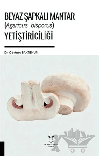 Beyaz Şapkalı Mantar (Agaricus Bisporus) Yetiştiriciliği – Gökhan Baktemur – Akademisyen Kitabevi kitap kapağı