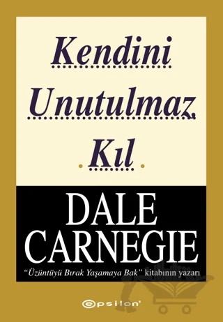 Kendini Unutulmaz Kıl – Dale Carnegie – Epsilon Yayınevi kitap kapağı