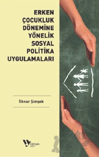 Erken Çocukluk Dönemine Yönelik Sosyal Politika Uygulamaları – İlknur Şimşek – Vizyon Yayın kitap kapağı