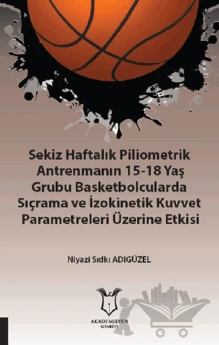 Sekiz Haftalık Pilometrik Antrenmanın 15-18 Yaş Grubu Basketbolcularda Sıçrama ve İzokinetik Kuvvet – Niyazi Sıdkı Adıgüzel – Akademisyen Kitabevi kitap kapağı
