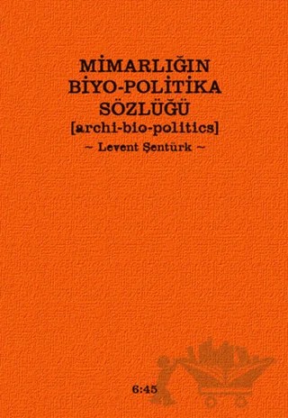 Mimarlığın Biyo-Politika Sözlüğü – Levent Şentürk – Altıkırkbeş Yayınları kitap kapağı