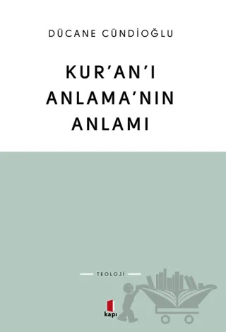 Kur'an'ı Anlama'nın Anlamı – Dücane Cündioğlu – Kapı Yayınları kitap kapağı