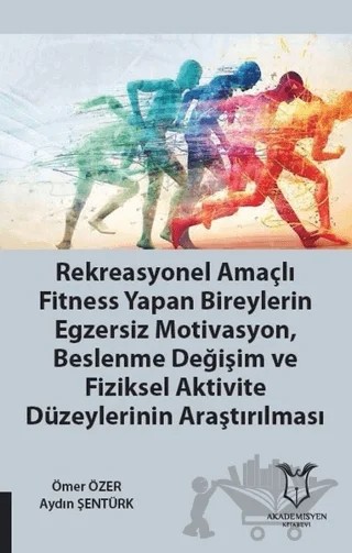 Rekreasyonel Amaçlı Fitness Yapan Bireylerin Egzersiz Motivasyon, Beslenme Değişim ve Fiziksel Aktivite Düzeylerinin Araştırılması – Aydın Şentürk, Ömer Özer – Akademisyen Kitabevi kitap kapağı