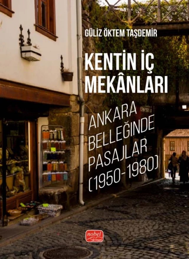 KENTİN İÇ MEKÂNLARI - Ankara Belleğinde Pasajlar (1950-1980) – Güliz Öktem Taşdemir – Nobel Bilimsel Eserler kitap kapağı