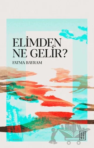 Elimden Ne Gelir? – Fatma Bayram – Ketebe Yayınları kitap kapağı