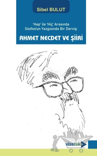Hep' ile 'Hiç' Arasında Sisifos'un Yazgısında Bir Derviş: Ahmet Necdet ve Şiiri – Sibel Bulut – Vizetek Yayıncılık kitap kapağı