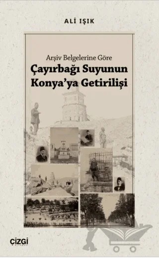 Arşiv Belgelerine Göre Çayırbağı Suyunun Konya'ya Getirilişi – Ali Işık – Çizgi Kitabevi Yayınları kitap kapağı