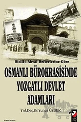 Sicill-i Ahval Defterlerine Göre Osmanlı Bürokrasisinde Yozgatlı Devlet Adamları – Yunus Özger – IQ Kültür Sanat Yayıncılık kitap kapağı