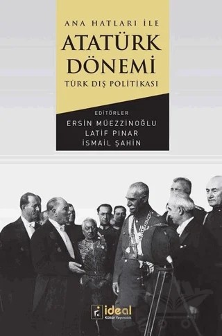 Ana Hatları İle Atatürk Dönemi Türk Dış Politikası – Ersin Müezzinoğlu, İsmail Şahin, Latif Pınar – İdeal Kültür Yayıncılık kitap kapağı