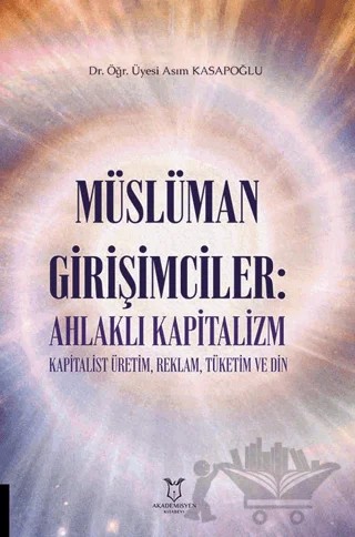 Müslüman Girişimciler: Ahlaklı Kapitalizm Kapitalist Üretim, Reklam, Tüketim ve Din – Asım Kasapoğlu – Akademisyen Kitabevi kitap kapağı